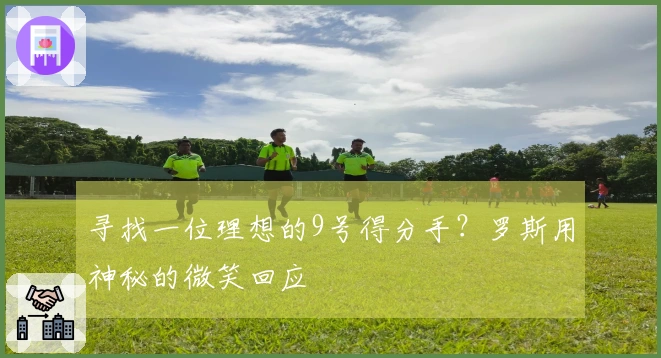 寻找一位理想的9号得分手？罗斯用神秘的微笑回应